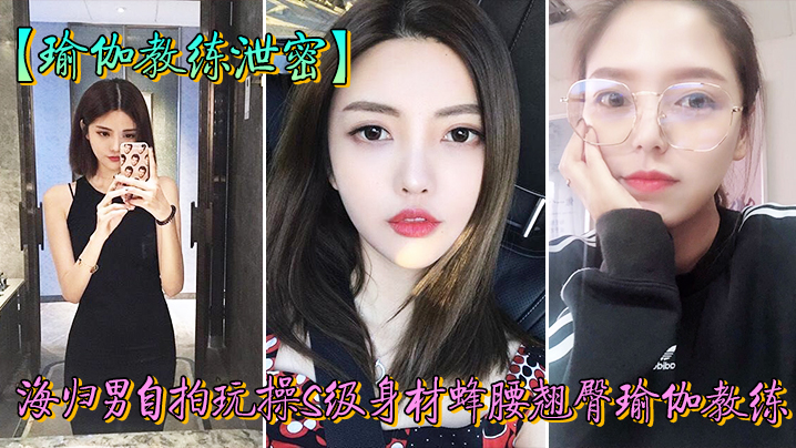 人前女神私下荡妇！瑜伽教练被海归男狂干泄密偷拍